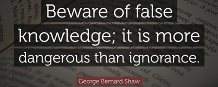 間違った知識には気をつけなさい、それは無知よりも危険である。 ジョージ・バーナード・ショー