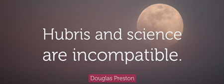 傲慢と科学は相容れない。 ダグラス・プレストン