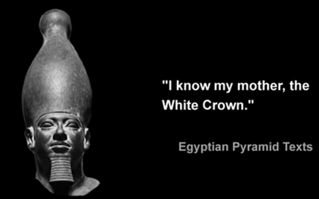 "I know my mother, the White Crown." (Egyptian Pyramid Texts)